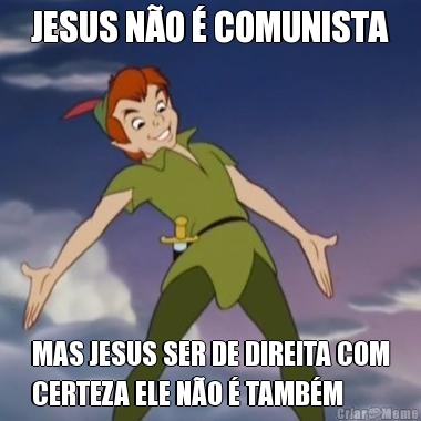 JESUS N�O � COMUNISTA MAS JESUS SER DE DIREITA COM
CERTEZA ELE N�O � TAMB�M