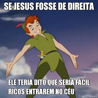 SE JESUS FOSSE DE DIREITA ELE TERIA DITO QUE SERIA F�CIL
RICOS ENTRAREM NO C�U
