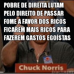 POBRE DE DIREITA LUTAM
PELO DIREITO DE PASSAR
FOME A FAVOR DOS RICOS
FICAREM MAIS RICOS PARA
FAZEREM GASTOS EGO�STAS 