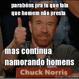 parab�ns pra tu que fala
que homem n�o presta mas continua 
namorando homens