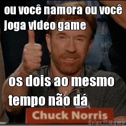 ou voc� namora ou voc�
joga video game os dois ao mesmo 
tempo n�o d�