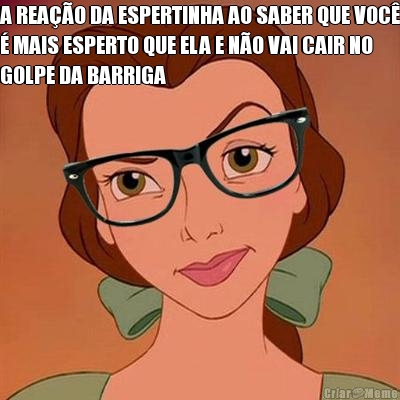A REA��O DA ESPERTINHA AO SABER QUE VOC�
� MAIS ESPERTO QUE ELA E N�O VAI CAIR NO
GOLPE DA BARRIGA 