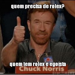 quem precisa de rolex? quem tem rolex � ego�sta