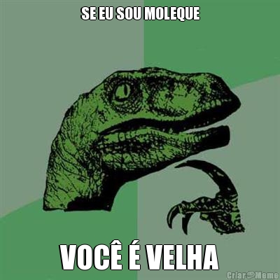 SE EU SOU MOLEQUE VOC� � VELHA