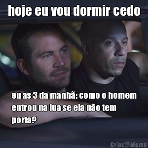 hoje eu vou dormir cedo eu as 3 da manh�: como o homem
entrou na lua se ela n�o tem
porta?