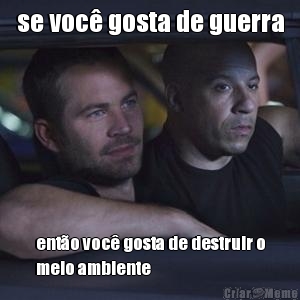 se voc� gosta de guerra ent�o voc� gosta de destruir o
meio ambiente