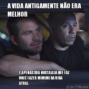 A VIDA ANTIGAMENTE N�O ERA
MELHOR � APENAS SUA NOSTALGIA QUE FAZ
VOC� FAZER MIMIMI DA VIDA
ATUAL