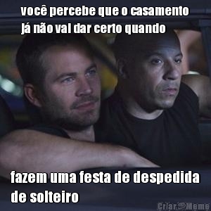 voc� percebe que o casamento
j� n�o vai dar certo quando fazem uma festa de despedida
de solteiro