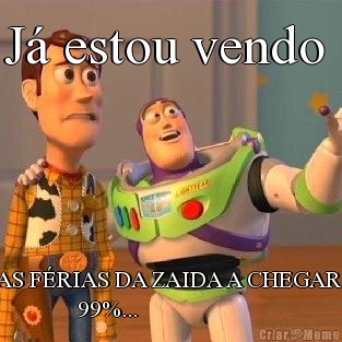 J� estou vendo  AS F�RIAS DA ZAIDA A CHEGAR 
               99%...