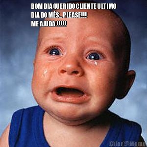 BOM DIA QUERIDO CLIENTE ULTIMO
DIA DO M�S... PLEASE!!! 
ME AJUDA !!!!!

 