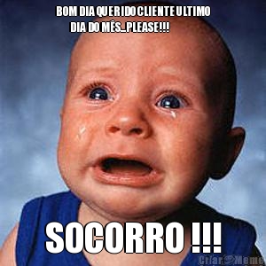 BOM DIA QUERIDO CLIENTE ULTIMO
        DIA DO M�S...PLEASE!!!
 SOCORRO !!!
