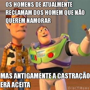 OS HOMENS DE ATUALMENTE
RECLAMAM DOS HOMEM QUE N�O
QUEREM NAMORAR MAS ANTIGAMENTE A CASTRA��O
ERA ACEITA