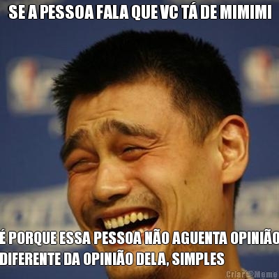 SE A PESSOA FALA QUE VC T� DE MIMIMI � PORQUE ESSA PESSOA N�O AGUENTA OPINI�O
DIFERENTE DA OPINI�O DELA, SIMPLES