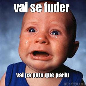 vai se fuder  vai pa puta que pariu
