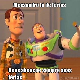 Alexsandro t� de f�rias  Deus aben�oe sempre suas
f�rias 