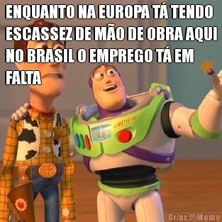 ENQUANTO NA EUROPA T� TENDO
ESCASSEZ DE M�O DE OBRA AQUI
NO BRASIL O EMPREGO T� EM
FALTA 