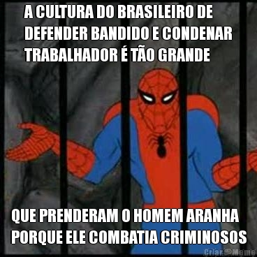 A CULTURA DO BRASILEIRO DE
DEFENDER BANDIDO E CONDENAR
TRABALHADOR � T�O GRANDE QUE PRENDERAM O HOMEM ARANHA
PORQUE ELE COMBATIA CRIMINOSOS