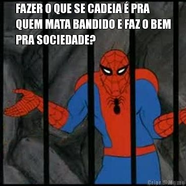 FAZER O QUE SE CADEIA � PRA
QUEM MATA BANDIDO E FAZ O BEM
PRA SOCIEDADE? 