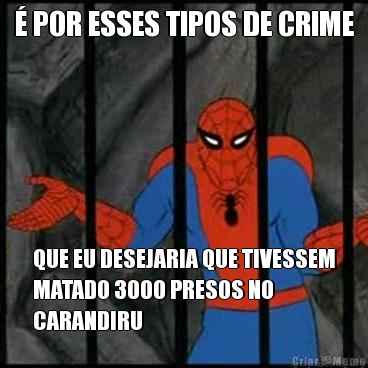 � POR ESSES TIPOS DE CRIME QUE EU DESEJARIA QUE TIVESSEM
MATADO 3000 PRESOS NO
CARANDIRU