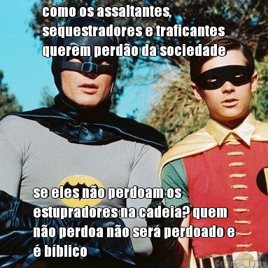 como os assaltantes,
sequestradores e traficantes
querem perd�o da sociedade se eles n�o perdoam os
estupradores na cadeia? quem
n�o perdoa n�o ser� perdoado e
� b�blico