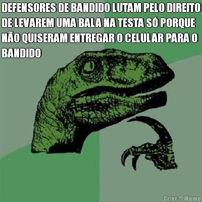 DEFENSORES DE BANDIDO LUTAM PELO DIREITO
DE LEVAREM UMA BALA NA TESTA S� PORQUE
N�O QUISERAM ENTREGAR O CELULAR PARA O
BANDIDO 