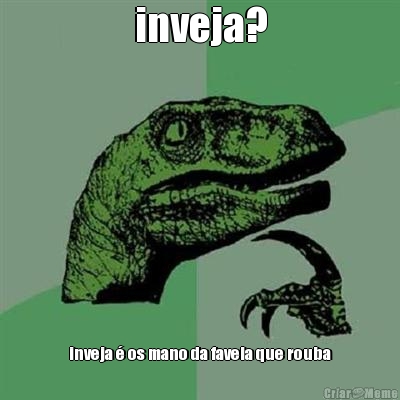 inveja? inveja � os mano da favela que rouba