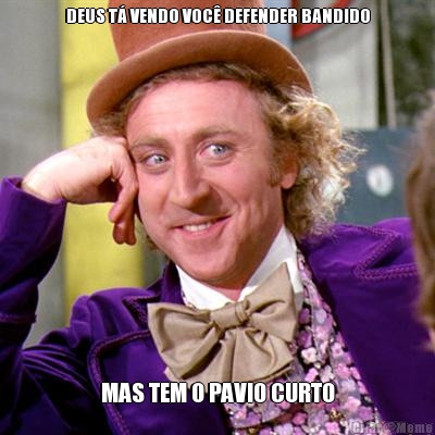 DEUS T� VENDO VOC� DEFENDER BANDIDO MAS TEM O PAVIO CURTO