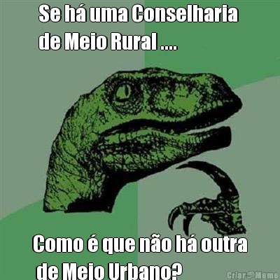 Se h� uma Conselharia 
de Meio Rural .... Como � que n�o h� outra
 de Meio Urbano?
