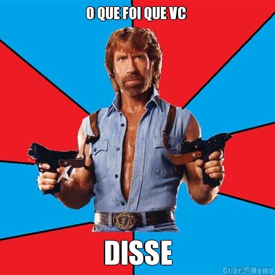 O QUE FOI QUE VC  DISSE