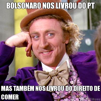 BOLSONARO NOS LIVROU DO PT MAS TAMB�M NOS LIVROU DO DIREITO DE
COMER