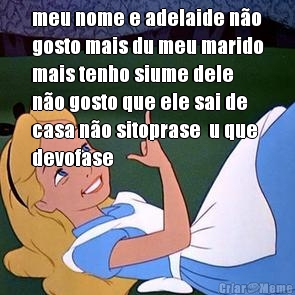 meu nome e adelaide n�o
gosto mais du meu marido
mais tenho siume dele 
n�o gosto que ele sai de
casa n�o sitoprase  u que
devofase
 