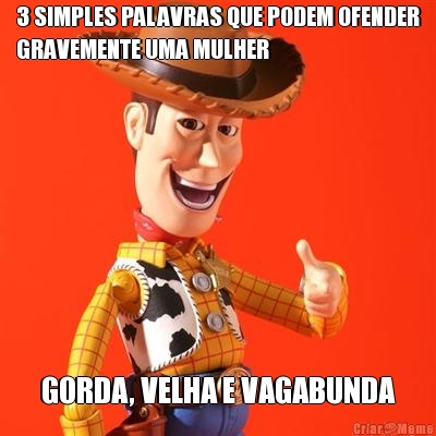 3 SIMPLES PALAVRAS QUE PODEM OFENDER
GRAVEMENTE UMA MULHER GORDA, VELHA E VAGABUNDA