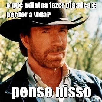 o que adiatna fazer pl�stica e
perder a vida? pense nisso