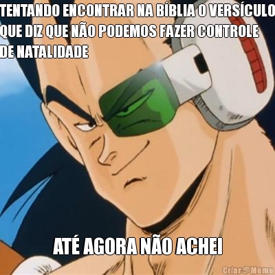 TENTANDO ENCONTRAR NA B�BLIA O VERS�CULO
QUE DIZ QUE N�O PODEMOS FAZER CONTROLE
DE NATALIDADE AT� AGORA N�O ACHEI