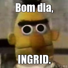 Bom dia, INGRID.