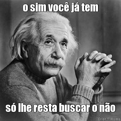 o sim voc� j� tem s� lhe resta buscar o n�o