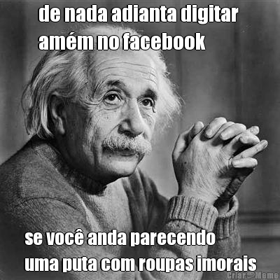 de nada adianta digitar 
am�m no facebook se voc� anda parecendo 
uma puta com roupas imorais