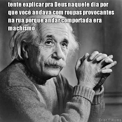 tente explicar pra Deus naquele dia por
que voc� andava com roupas provocantes
na rua porque andar comportada era
machismo 