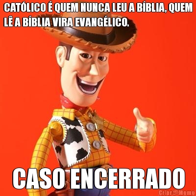 CAT�LICO � QUEM NUNCA LEU A B�BLIA, QUEM
L� A B�BLIA VIRA EVANG�LICO. CASO ENCERRADO