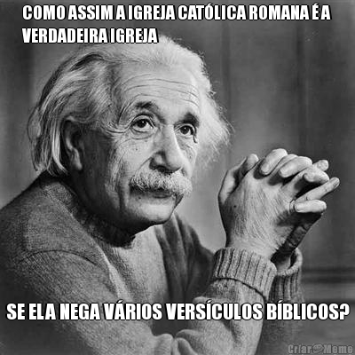 COMO ASSIM A IGREJA CAT�LICA ROMANA � A
VERDADEIRA IGREJA SE ELA NEGA V�RIOS VERS�CULOS B�BLICOS?