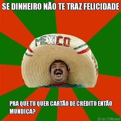 SE DINHEIRO N�O TE TRAZ FELICIDADE PRA QUE TU QUER CART�O DE CR�DITO ENT�O
MUNDI�A?