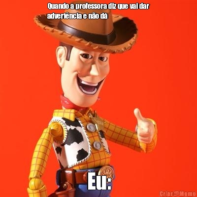 Quando a professora diz que vai dar
advert�ncia e n�o d� 
 Eu: