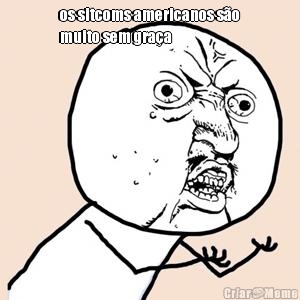 os sitcoms americanos s�o
muito sem gra�a 
