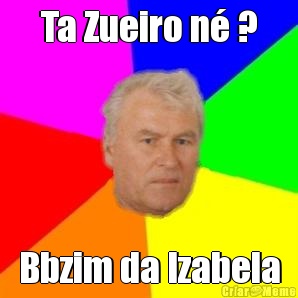 Ta Zueiro n� ? Bbzim da Izabela
