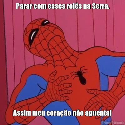 Parar com esses rol�s na Serra. Assim meu cora��o n�o aguenta!