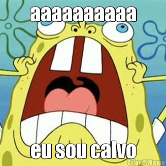 aaaaaaaaaa eu sou calvo