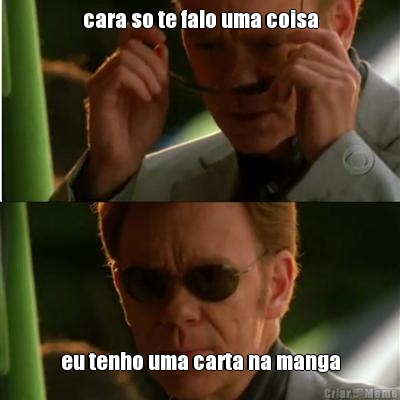 cara so te falo uma coisa eu tenho uma carta na manga
