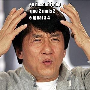 eu descobrindo
 que 2 mais 2 
e igual a 4 