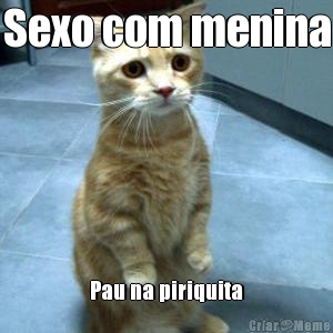 Sexo com menina
 Pau na piriquita

