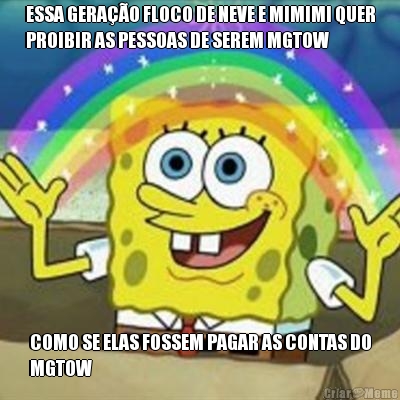 ESSA GERA��O FLOCO DE NEVE E MIMIMI QUER
PROIBIR AS PESSOAS DE SEREM MGTOW COMO SE ELAS FOSSEM PAGAR AS CONTAS DO
MGTOW
